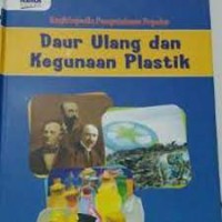 Ensiklopedia pengetahuan Populer ; Daur Ulang dan Kegunaan Plastik