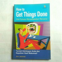 How to Get Things Done : Kiat sukses Merealisasikan Rencana